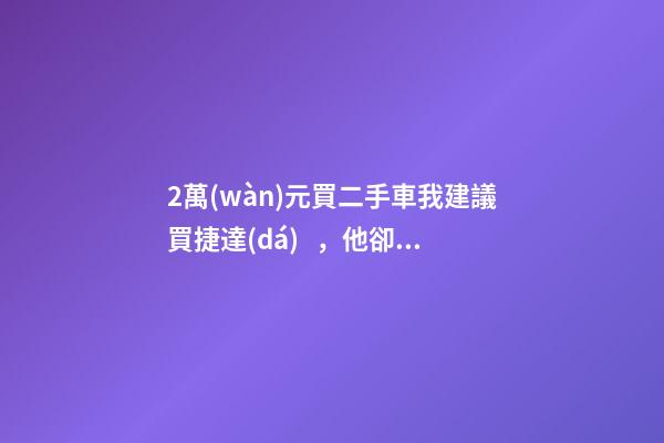 2萬(wàn)元買二手車我建議買捷達(dá)，他卻買了奧迪A6，才三個(gè)月就后悔！